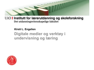 Kirsti L. Engelien Digitale medier og verktøy i undervisning og læring 