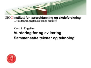 Kirsti L. Engelien Vurdering for og av læring Sammensatte tekster og teknologi 