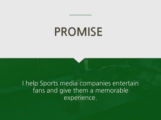 I help Sports media companies entertain
fans and give them a memorable
experience.
PROMISE
 