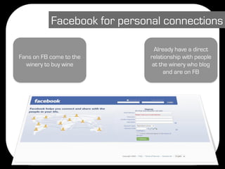 Facebook for personal connections

                                Already have a direct
Fans on FB come to the        relationship with people
  winery to buy wine           at the winery who blog
                                    and are on FB
 