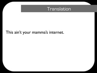 Translation



This ain’t your mamma’s internet.
 