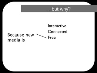… but why?


              Interactive
              Connected
Because new
              Free
media is
              Fast
              Measurable
 
