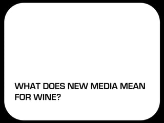 WHAT DOES NEW MEDIA MEAN
FOR WINE?
 