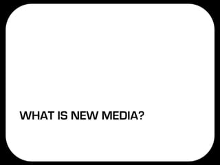 WHAT IS NEW MEDIA?
 