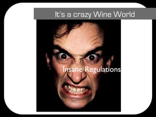 It’s a crazy Wine World




  Insane Regulations
 