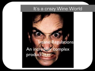 It’s a crazy Wine World




      Insane Regulations
An incredibly complex
product
 