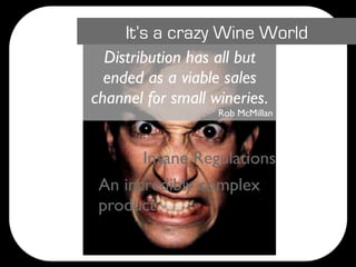 It’s a crazy Wine World
  Distribution has all but
  ended as a viable sales
channel for small wineries.
                   Rob McMillan



       Insane Regulations
 An incredibly complex
 product
 