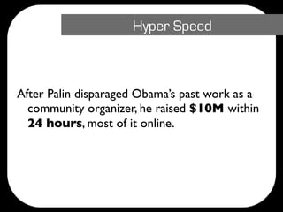 Hyper Speed



After Palin disparaged Obama’s past work as a
  community organizer, he raised $10M within
  24 hours, most of it online.
 