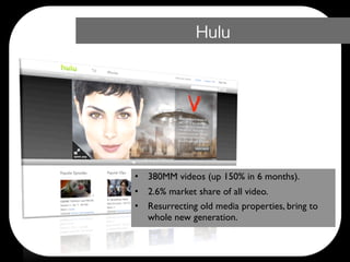 Hulu




•   380MM videos (up 150% in 6 months).
•   2.6% market share of all video.
•   Resurrecting old media properties, bring to
    whole new generation.
 