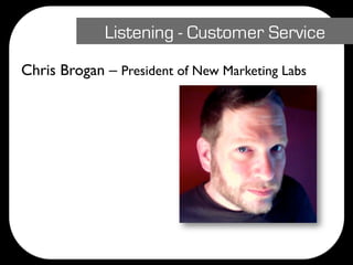 Listening - Customer Service
Chris Brogan – President of New Marketing Labs
 