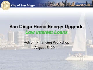 San Diego Home Energy Upgrade
       Low Interest Loans

     Retrofit Financing Workshop
            August 5, 2011
 