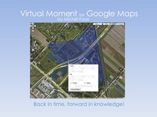 Virtual Moment  for  Google Maps by Michel Faas Back in time, forward in knowledge! 