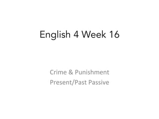 English 4 Week 16
	
  
Crime	
  &	
  Punishment	
  
Present/Past	
  Passive	
  

 