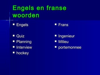 Engels en franse
woorden


Engels



Frans



Quiz
Planning
Interview
hockey



Ingenieur
Milieu
portemonnee








 