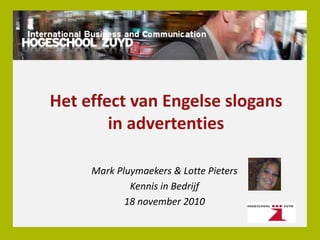 Het effect van Engelse slogans
in advertenties
Mark Pluymaekers & Lotte Pieters
Kennis in Bedrijf
18 november 2010
 
