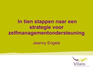 In tien stappen naar een strategie voor zelfmanagementondersteuning  Jeanny Engels 