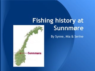 Fishing history at
       Sunnmøre
      By Synne, Mia & Serine
 