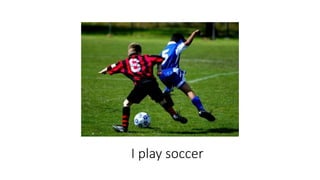 I play soccer
 