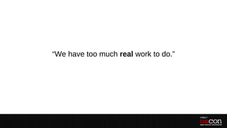 “We have too much real work to do.”
 