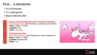 First… a disclaimer
 I’m a Pythonista
 I’m a Djangonaut
 Blame OSCON 2006
 
