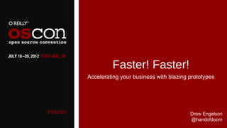 Faster! Faster!
Accelerating your business with blazing prototypes




                                        Drew Engelson
                                        @handofdoom
 