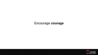 Encourage courage
 