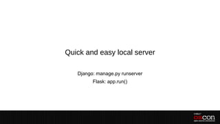 Quick and easy local server

   Django: manage.py runserver
         Flask: app.run()
 
