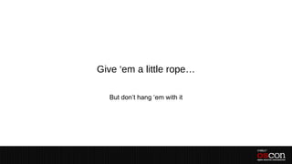 Give ‘em a little rope…

  But don’t hang ‘em with it
 