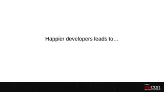 Happier developers leads to…
 