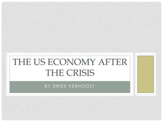 THE US ECONOMY AFTER
      THE CRISIS
     BY DRIES VERHOOST
 
