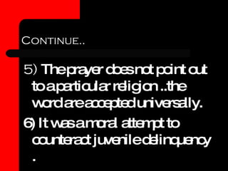Continue.. 5)  The prayer does not point out to a particular religion ..the word are accepted universally. 6) It was a moral attempt to counteract juvenile delinquency . 