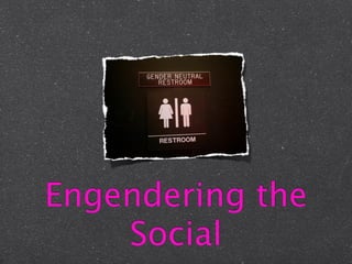 Engendering the
    Social
 