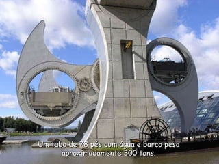 Um tubo de 78 pés com água e barco pesa  aproximadamente 300 tons.  