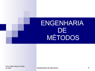 ENGENHARIA DE  MÉTODOS Prof. Adolfo Sérgio Furtado da Silva ENGENHARIA DE MÉTODOS 