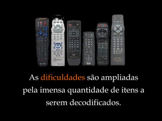 As  dificuldades  são ampliadas pela imensa quantidade de itens a serem decodificados. 