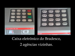 Caixa eletrônico do Bradesco, 2 agências vizinhas. 