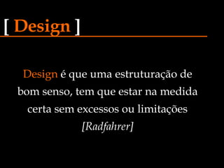 Design  é que uma estruturação de bom senso, tem que estar na medida certa sem excessos ou limitações  [Radfahrer] [   Design   ] 
