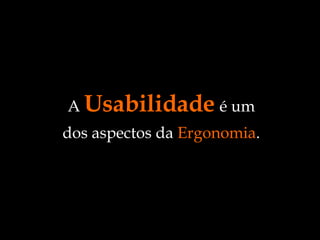 A  Usabilidade   é um dos aspectos da  Ergonomia . 