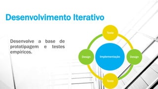 Desenvolvimento Iterativo
Desenvolve a base de
prototipagem e testes
empíricos.
Implementação
Teste
Design
Teste
Design
 