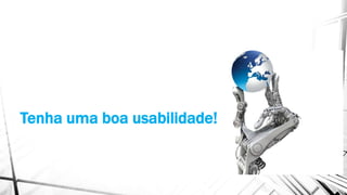 Tenha uma boa usabilidade!
 