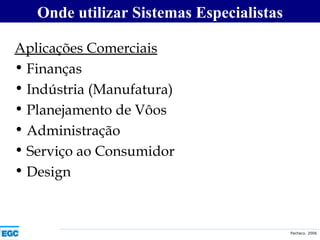 Aplicações Comerciais Finanças Indústria (Manufatura) Planejamento de Vôos Administração Serviço ao Consumidor Design Onde utilizar Sistemas Especialistas 