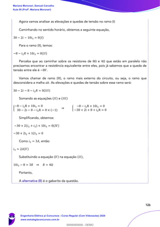 126
Agora vamos analisar as elevações e quedas de tensão no ramo (I)
Caminhando no sentido horário, obtemos a seguinte equação,
30 − 2𝑖 − 10𝑖3 = 0(𝐼)
Para o ramo (II), temos:
−8 − 𝑖2 𝑅 + 10𝑖3 = 0(𝐼𝐼)
Perceba que ao caminhar sobre os resistores de 8Ω e 4Ω que estão em paralelo não
precisamos encontrar a resistência equivalente entre eles, pois já sabemos que a queda de
tensão entre ele é −8𝑉.
Vamos chamar de ramo (III), o ramo mais externo do circuito, ou seja, o ramo que
desconsidera a malha 𝑎𝑏. As elevações e quedas de tensão sobre esse ramo será:
30 − 2𝑖 − 8 − 𝑖2 𝑅 = 0(𝐼𝐼𝐼)
Somando as equações (𝐼𝐼) e (𝐼𝐼𝐼)
{
−8 − i2R + 10i3 = 0
30 − 2i − 8 − i2R = 0 × (−1)
⇒ {
−8 − i2R + 10i3 = 0
−30 + 2i + 8 + i2R = 0
Simplificando, obtemos:
−30 + 2(𝑖2 + 𝑖3) + 10𝑖3 = 0(𝐼𝑉)
−30 + 2i2 + 12𝑖3 = 0
Como 𝑖2 = 3𝐴, então
𝑖3 = 2𝐴(𝑉)
Substituindo a equação (𝑉) na equação (𝐼𝐼),
10𝑖3 − 8 = 3𝑅 ⇒ 𝑅 = 4Ω
Portanto,
A alternativa (B) é o gabarito da questão.
Mariana Moronari, Samuel Carvalho
Aula 00 (Profª. Mariana Moronari)
Engenharia Elétrica p/ Concursos - Curso Regular (Com Videoaulas) 2020
www.estrategiaconcursos.com.br
0
00000000000 - DEMO
 