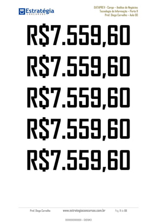 DATAPREV - Cargo Análise de Negócios
Tecnologia da Informação Parte II
Prof. Diego Carvalho Aula 00
Prof. Diego Carvalho www.estrategiaconcursos.com.br Pág. 11 de 88
R$7.559,60
R$7.559,60
R$7.559,60
R$7.559,60
R$7.559,60
00000000000
00000000000 - DEMO
 