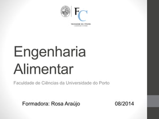Engenharia
Alimentar
Faculdade de Ciências da Universidade do Porto
Formadora: Rosa Araújo 08/2014
 