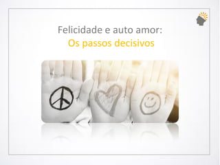 Felicidade e auto amor: Os passos decisivos  