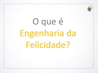 O que é Engenharia da Felicidade?  