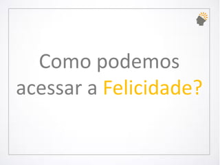 Como podemos acessar a Felicidade?  
