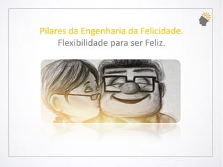 Pilares da Engenharia da Felicidade. Flexibilidade para ser Feliz.  