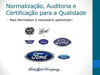 Normalização, Auditoria e
Certificação para a Qualidade
• Para Normalizar é necessário padronizar:
 