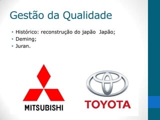 Gestão da Qualidade
• Histórico: reconstrução do japão Japão;
• Deming;
• Juran.
 